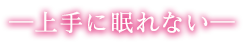 上手に眠れない